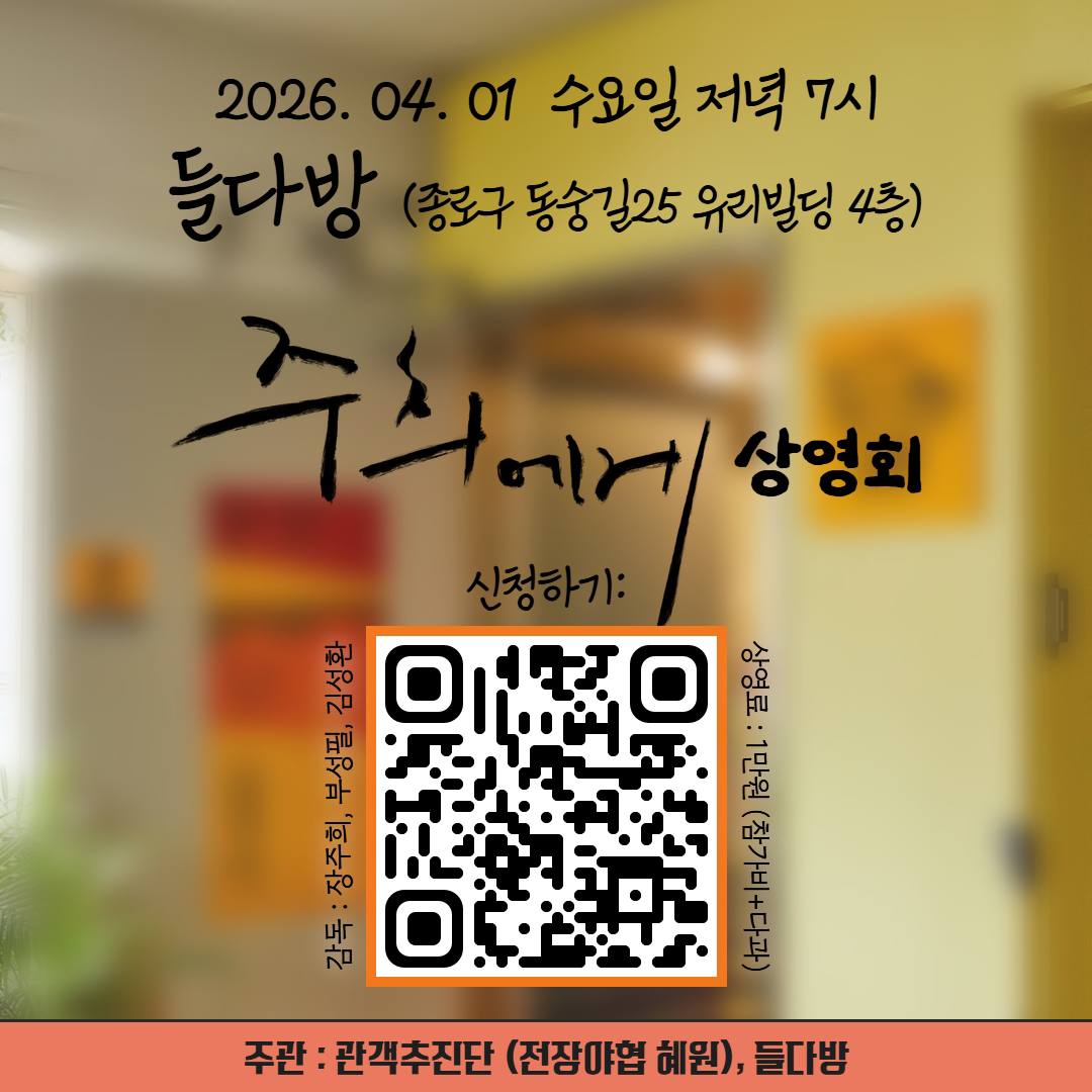 2026. 04.01. 수요일 저녁 일곱시 들다방(종로구 동숭길25 유리빌딩 4층) 영화 주희에게 상영회 신청하기 큐알코드. 감독 장주희, 부성필, 김성환. 상영료 1만원(참가비와 다과 포함) 주관 관객추진단(전장야협 혜원)과 들다방. 